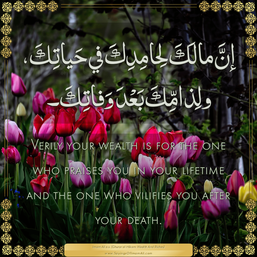 Verily your wealth is for the one who praises you in your lifetime and the...